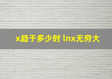 x趋于多少时 lnx无穷大